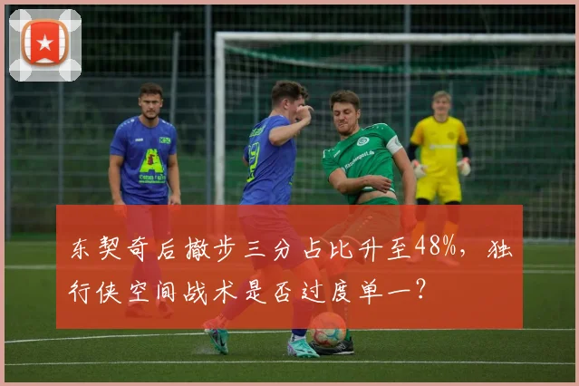 东契奇后撤步三分占比升至48%，独行侠空间战术是否过度单一？