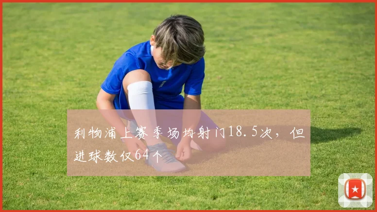 利物浦上赛季场均射门18.5次，但进球数仅64个