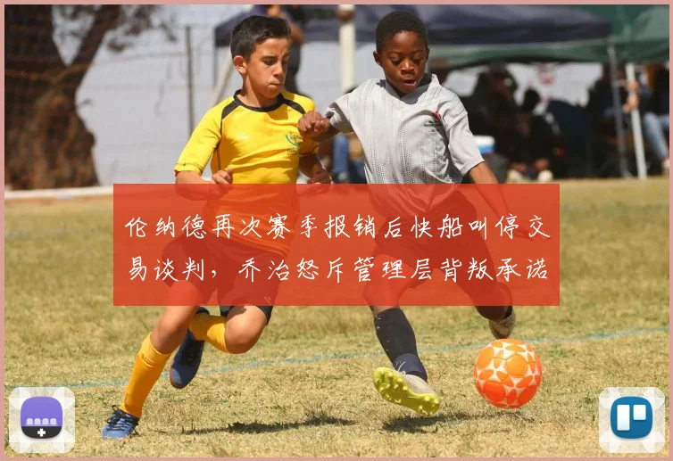 伦纳德再次赛季报销后快船叫停交易谈判，乔治怒斥管理层背叛承诺
