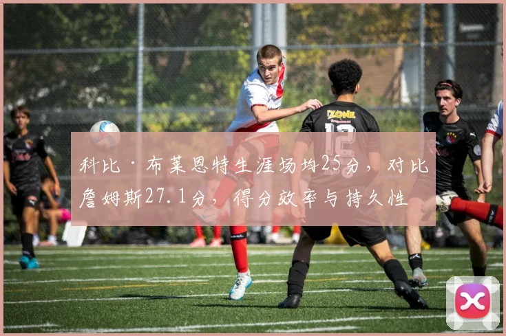 科比·布莱恩特生涯场均25分，对比詹姆斯27.1分，得分效率与持久性对比