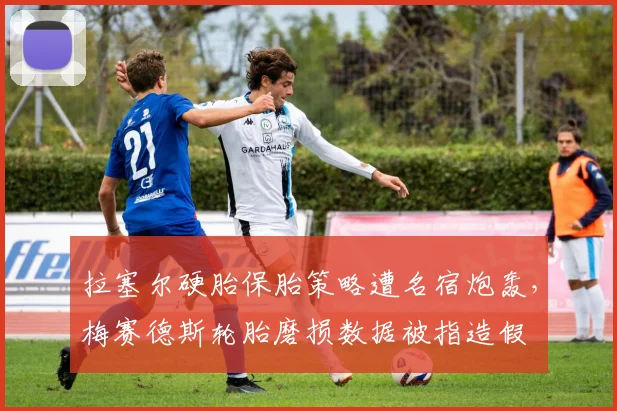 拉塞尔硬胎保胎策略遭名宿炮轰，梅赛德斯轮胎磨损数据被指造假